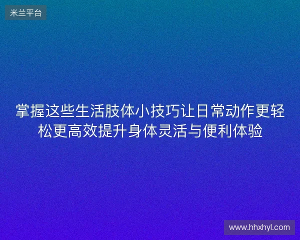 掌握这些生活肢体小技巧让日常动作更轻松更高效提升身体灵活与便利体验 掌握这些生活肢体小技巧让日常动作更轻松更高效提升身体灵活与便利体验